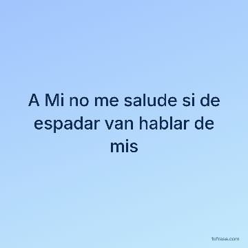 A Mi no me salude si de espadar van hablar de mis