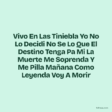 Vivo En Las Tiniebla Yo No Lo Decidi No Se Lo Que El Destino Tenga Pa Mi La Muerte Me Soprenda Y Me Pilla Mañana Como Leyenda Voy A Morir