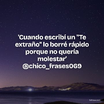 'Cuando escribí un "Te extraño" lo borré rápido porque no quería molestar' @chico_frases069