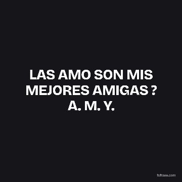 LAS AMO SON MIS MEJORES AMIGAS ? A. M. Y.