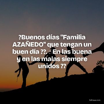?Buenos días "Familia AZAÑEDO" que tengan un buen día ??. ☝️En las buena y en las malas siempre unidos ??