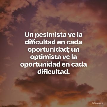 Un pesimista ve la dificultad en cada oportunidad; un optimista ve la oportunidad en cada dificultad.
