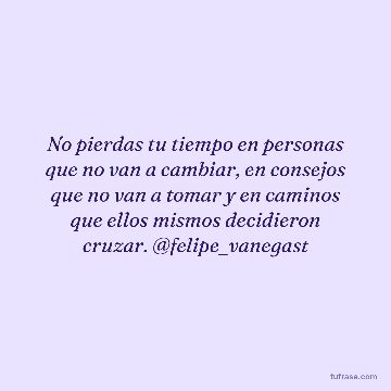 No pierdas tu tiempo en personas que no van a cambiar, en consejos que no van a tomar y en caminos que ellos mismos decidieron cruzar. @felipe_vanegast