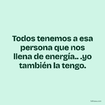 Todos tenemos a esa persona que nos llena de energía.. .yo también la tengo.