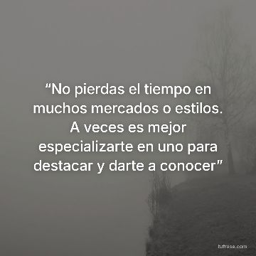 “No pierdas el tiempo en muchos mercados o estilos. A veces es mejor especializarte en uno para destacar y darte a conocer”