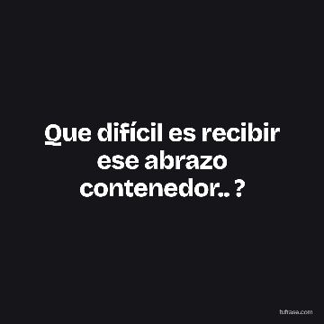 Que difícil es recibir ese abrazo contenedor.. ?