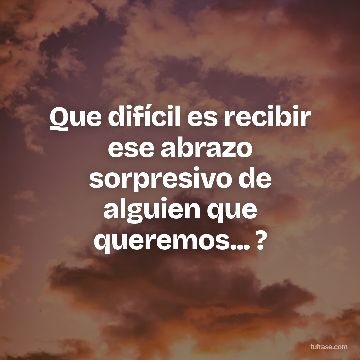 Que difícil es recibir ese abrazo sorpresivo de alguien que queremos... ?