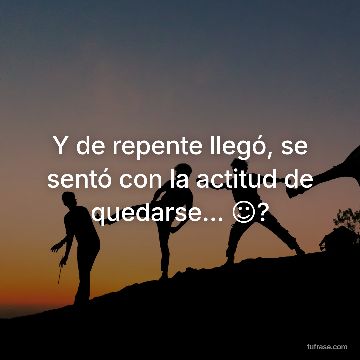 Y de repente llegó, se sentó con la actitud de quedarse... ☺️?