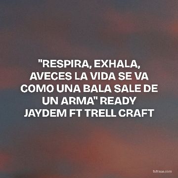 ''RESPIRA, EXHALA, AVECES LA VIDA SE VA COMO UNA BALA SALE DE UN ARMA'' READY JAYDEM FT TRELL CRAFT