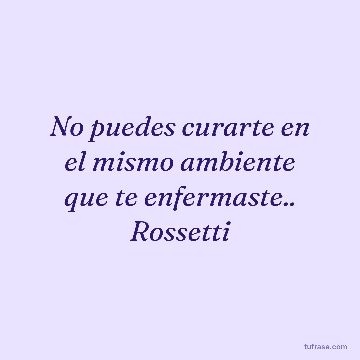No puedes curarte en el mismo ambiente que te enfermaste.. Rossetti