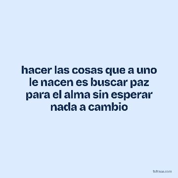 hacer las cosas que a uno le nacen es buscar paz para el alma sin esperar nada a cambio