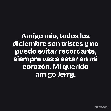 Amigo mio, todos los diciembre son tristes y no puedo evitar recordarte, siempre vas a estar en mi corazòn. Mi querido amigo Jerry.