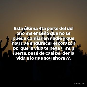 Esta última 4ta parte del del año me enseñó que no se puede confiar en nadie y que hay que endurecer el corazón porque la vida te pega y muy fuerte, pasé de casi perder la vida a lo que soy ahora ??.
