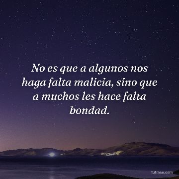 No es que a algunos nos haga falta malicia, sino que a muchos les hace falta bondad.
