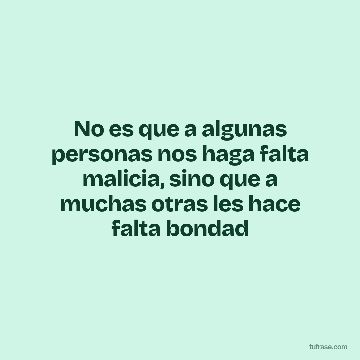No es que a algunas personas nos haga falta malicia, sino que a muchas otras les hace falta bondad