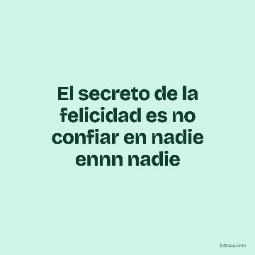 El secreto de la felicidad es no confiar en nadie ennn nadie