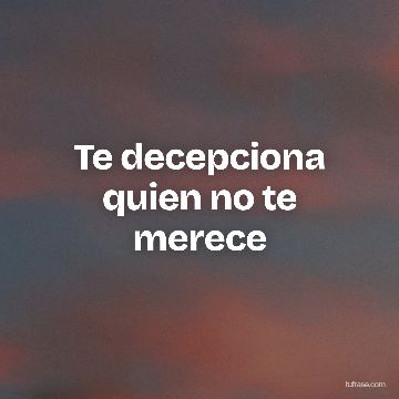 Te decepciona quien no te merece