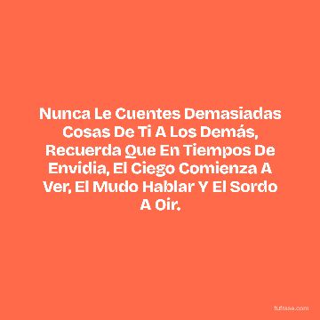 Nunca Le Cuentes Demasiadas Cosas De Ti A Los Demás, Recuerda Que En Tiempos De Envidia, El Ciego Comienza A Ver, El Mudo Hablar Y El Sordo A Oir.