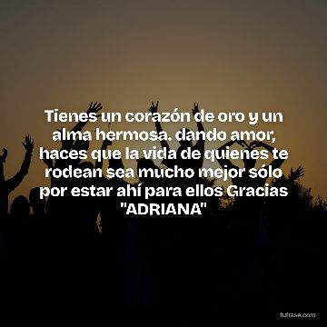 Tienes un corazón de oro y un alma hermosa. dando amor, haces que la vida de quienes te rodean sea mucho mejor sólo por estar ahí para ellos Gracias "ADRIANA"