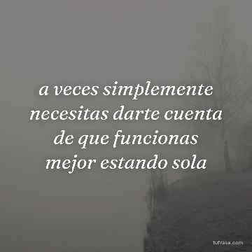 a veces simplemente necesitas darte cuenta de que funcionas mejor estando sola