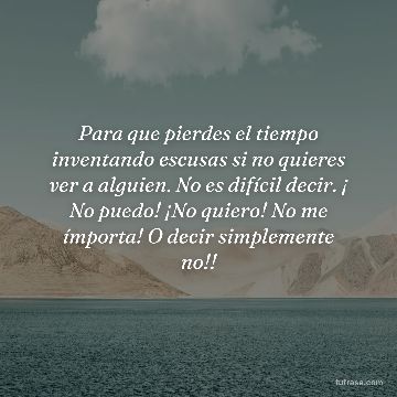 Para que pierdes el tiempo inventando escusas si no quieres ver a alguien. No es difícil decir. ¡ No puedo! ¡No quiero! No me ímporta! O decir simplemente no!!