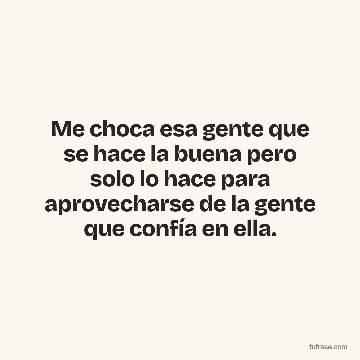 Me choca esa gente que se hace la buena pero solo lo hace para aprovecharse de la gente que confía en ella.