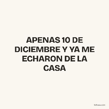 APENAS 10 DE DICIEMBRE Y YA ME ECHARON DE LA CASA