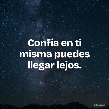 Confía en ti misma puedes llegar lejos.