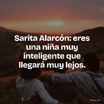 Sarita Alarcón: eres una niña muy inteligente que llegará muy lejos.