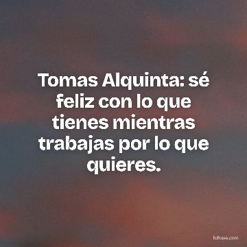 Tomas Alquinta: sé feliz con lo que tienes mientras trabajas por lo que quieres.