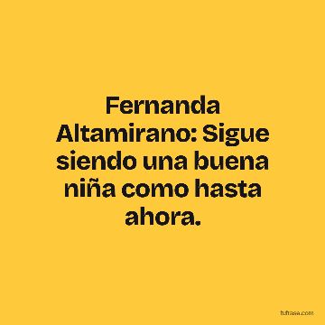 Fernanda Altamirano: Sigue siendo una buena niña como hasta ahora.