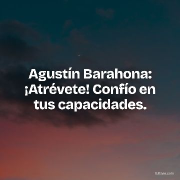 Agustín Barahona: ¡Atrévete! Confío en tus capacidades.