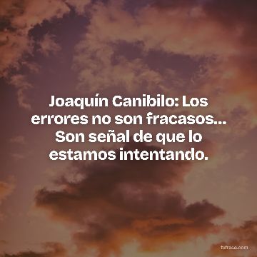 Joaquín Canibilo: Los errores no son fracasos… Son señal de que lo estamos intentando.