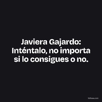 Javiera Gajardo: Inténtalo, no importa si lo consigues o no.