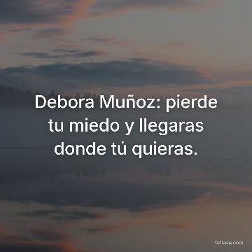 Debora Muñoz: pierde tu miedo y llegaras donde tú quieras.