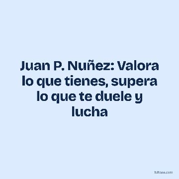 Juan P. Nuñez: Valora lo que tienes, supera lo que te duele y lucha