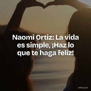 Naomi Ortiz: La vida es simple, ¡Haz lo que te haga feliz!