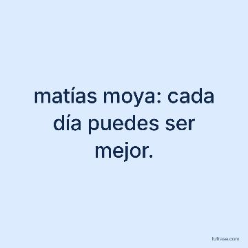 matías moya: cada día puedes ser mejor.