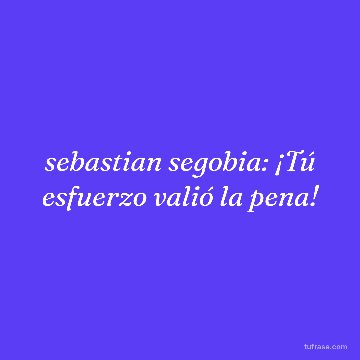 sebastian segobia: ¡Tú esfuerzo valió la pena!