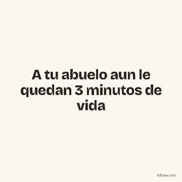 A tu abuelo aun le quedan 3 minutos de vida