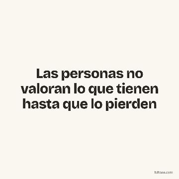 Las personas no valoran lo que tienen hasta que lo pierden