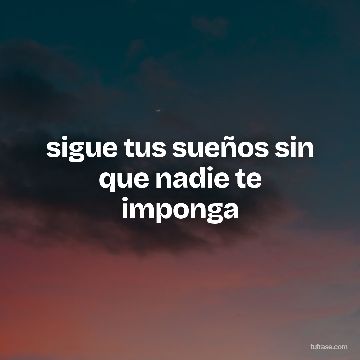 sigue tus sueños sin que nadie te imponga