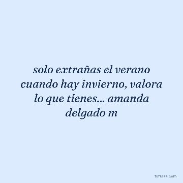 solo extrañas el verano cuando hay invierno, valora lo que tienes... amanda delgado m