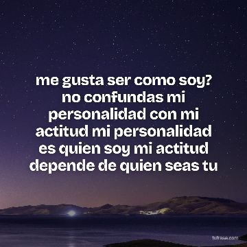 me gusta ser como soy? no confundas mi personalidad con mi actitud mi personalidad es quien soy mi actitud depende de quien seas tu