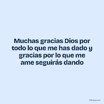 Muchas gracias Dios por todo lo que me has dado y gracias por lo que me ame seguirás dando