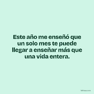 Este año me enseñó que un solo mes te puede llegar a enseñar más que una vida entera.