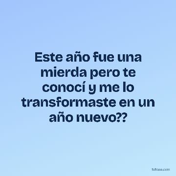 Este año fue una mierda pero te conocí y me lo transformaste en un año nuevo??