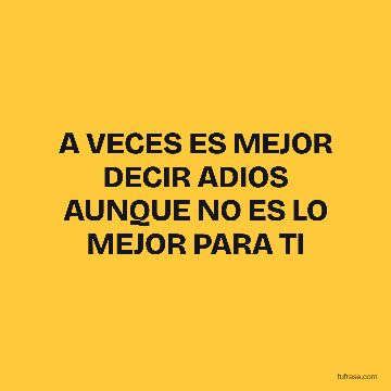 A VECES ES MEJOR DECIR ADIOS AUNQUE NO ES LO MEJOR PARA TI