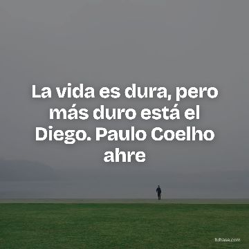 La vida es dura, pero más duro está el Diego. Paulo Coelho ahre