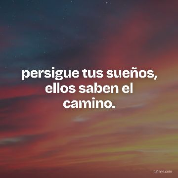 persigue tus sueños, ellos saben el camino.